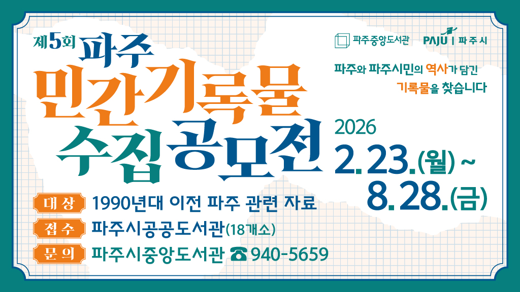 파주시중앙도서관에서는 파주의 역사를 기록하기 위해 시민이 소장하고 있는 파주와 관련된 기록물을 수집하고 있습니다. 
시민 여러분의 많은 관심과 참여 바랍니다.
◉ 접수기간 : 2026. 02. 23.(월) ~ 08. 28.(금)
◉ 공모대상 : 1990년대 이전 파주의 변천, 생활상 등을 엿볼 수 있는 기록물
◉ 공모방법 : 제5회 파주 민간기록물 수집 공모 신청서 다운로드 후 파주시 공공도서관 18개소 방문접수
◉ 관련문의 : 중앙도서관 기록관리팀(031-940-5659)
