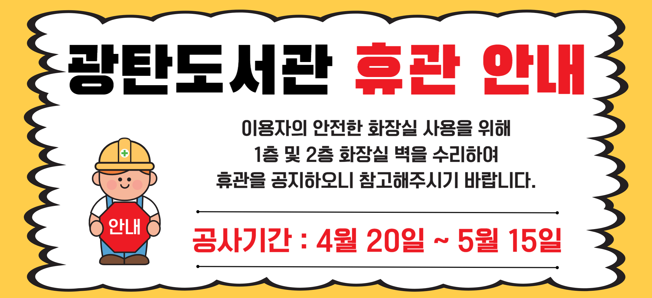 쾌적하고 안전한 도서관 환경 조성을 위하여 광탄도서관 화장실 수리를 진행할 예정입니다.
도서관 시설 전반에 걸친 공사로 도서관 출입 및 도서관 서비스 제공이 불가함에 따라
아래와 같이 임시휴관을 실시하오니 시민 여러분의 양해를 부탁드리며, 도서관 이용에 참고하여 주시기 바랍니다.