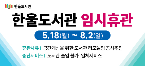 한울도서관 리모델링 공사에 따른 임시휴관(5. 18. ~ 8. 2.)