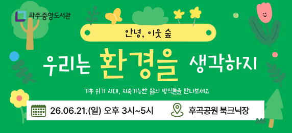 [안녕, 이웃 숲] 우리는 환경을 생각하지
일시 : 6월 21일 (일) 오후 3시~5시 
장소 : 파주중앙도서관 옆 후곡공원 북크닉장
내용 : 중고 도서 교환, 중고 옷 교환, 제철 음식 및 의류 수선 워크숍, 업사이클링 체험 행사 