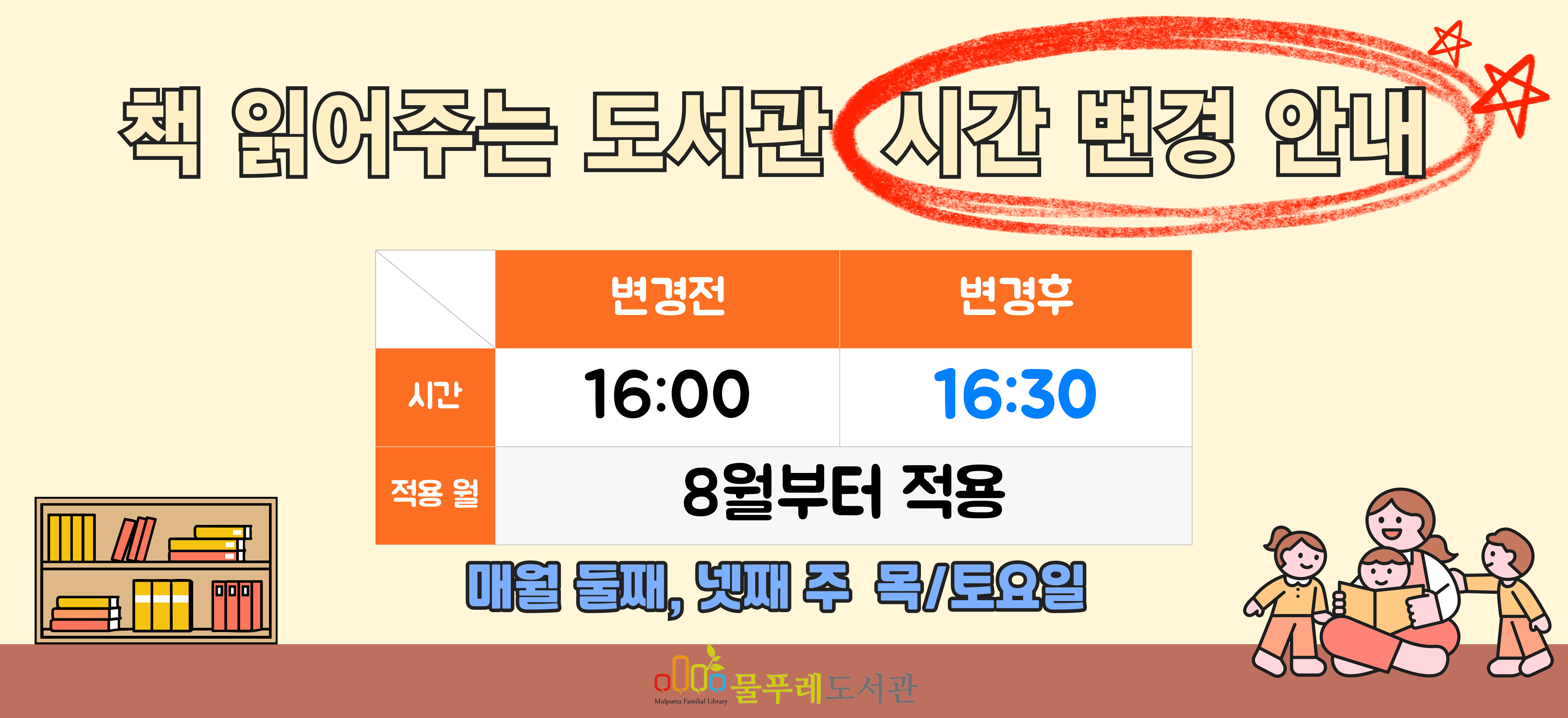 [책 읽어주는 도서관] 시간 변경 안내

매월 둘째, 넷째 주 목/토요일에 진행되었던 책 읽어주는 도서관의 시간이 8월부터 변경되었습니다.

변경전: 16:00 -> 변경 후: 16:30
변경 월: 8월부터 적용

일정에 참고 부탁드립니다.
