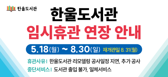 한울도서관 리모델링 공사 지연 및 추가 공사에 따른 휴관 연장 안내(5.18.~8.30.)