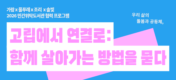 2026년 민간위탁도서관 협력프로그램 <고립에서 연결로: 함께 살아가는 방법을 묻다> 운영 안내