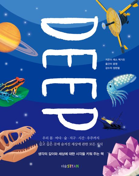 Deep : 우리 몸·바다·숲·지구·시간·우주까지 깊고 깊은 곳에 숨겨진 세상에 관한 모든 지식