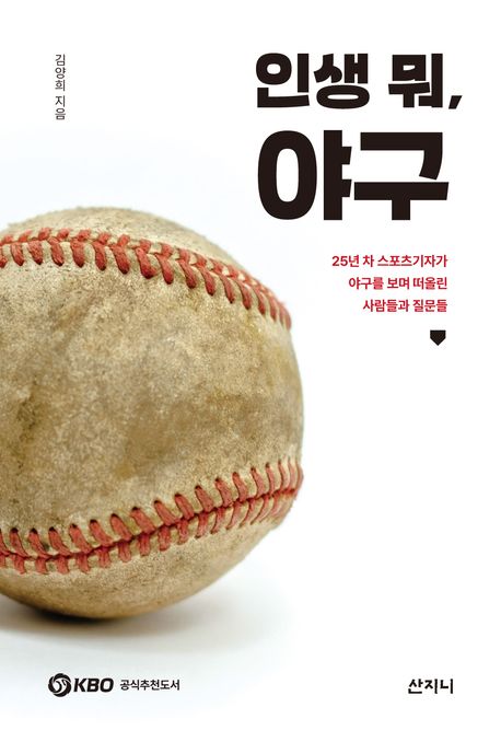 인생 뭐, 야구  : 25년 차 스포츠기자가 야구를 보며 떠올린 사람들과 질문들