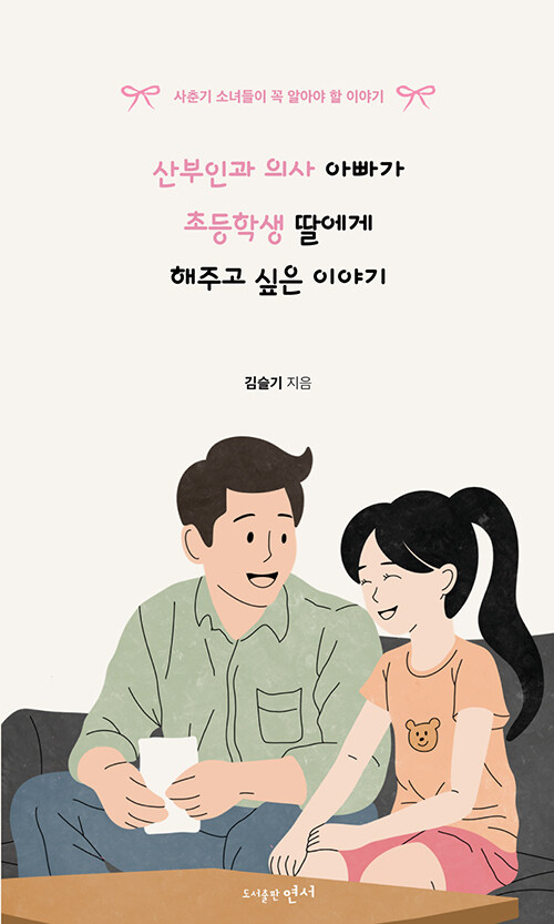 산부인과 의사 아빠가 초등학생 딸에게 해주고 싶은 이야기 : 사춘기 소녀들이 꼭 알아야 할 이야기