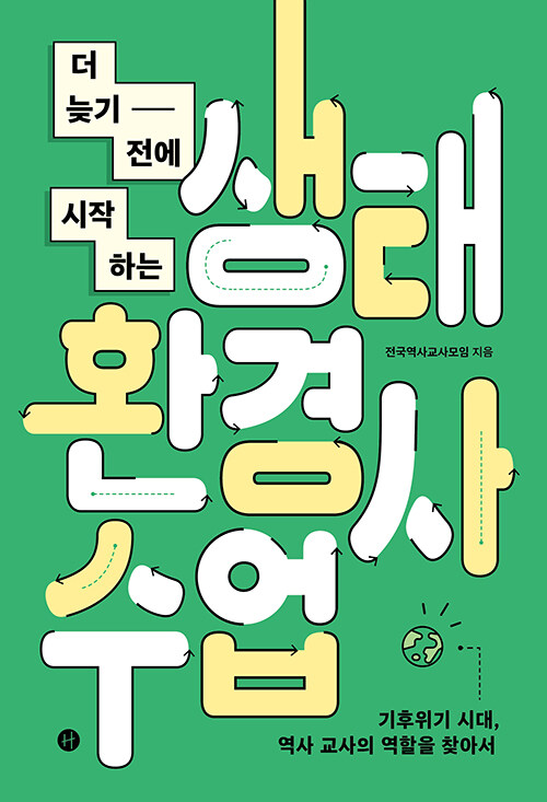 (더 늦기 전에 시작하는)생태환경사 수업 : 기후위기 시대, 역사 교사의 역할을 찾아서