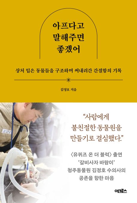 아프다고 말해주면 좋겠어  : 상처 입은 동물들을 구조하며 써내려간 간절함의 기록