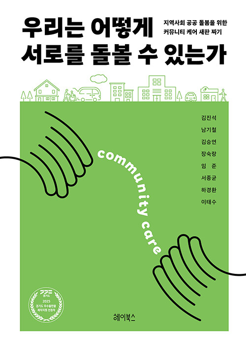우리는 어떻게 서로를 돌볼 수 있는가 : 지역사회 공공 돌봄을 위한 커뮤니티 케어 새판 짜기