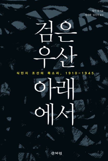 검은 우산 아래에서  : 식민지 조선의 목소리, 1910-1945